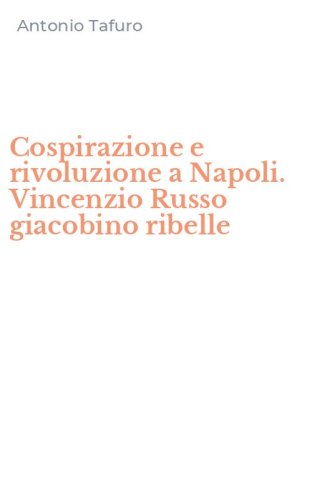 Cospirazione e rivoluzione a Napoli. Vincenzio Russo giacobino ribelle