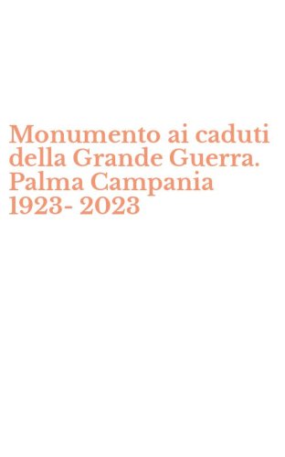 Monumento ai caduti della Grande Guerra. Palma Campania 1923-2023