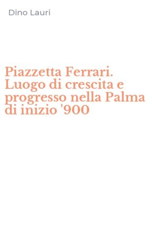 Piazzetta Ferrari. Luogo di crescita e progresso nella Palma di inizio '900