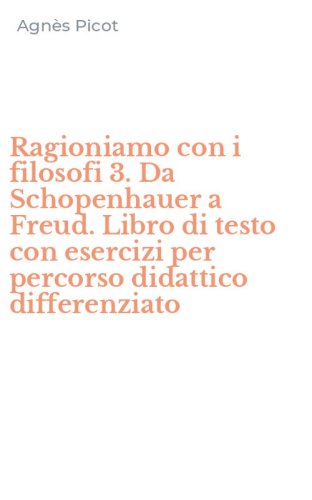 Ragioniamo con i filosofi 3. Da Schopenhauer a Freud. Libro di testo con esercizi per percorso didattico differenziato