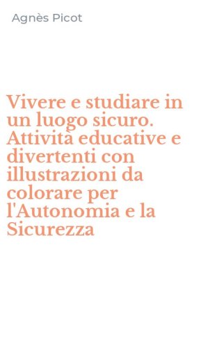 Vivere e studiare in un luogo sicuro. Attivit&agrave; educative e divertenti con illustrazioni da colorare per l'Autonomia e la Sicurezza
