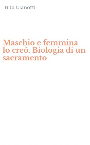Maschio e femmina lo cre&ograve;. Biologia di un sacramento