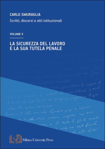 La sicurezza del lavoro e la sua tutela penale. Scritti, discorsi e atti istituzionali