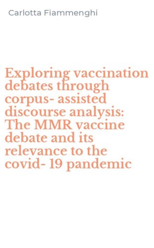Exploring vaccination debates through corpus-assisted discourse analysis: The MMR vaccine debate and its relevance to the covid-19 pandemic