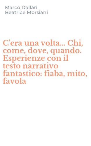 C'era una volta... Chi, come, dove, quando. Esperienze con il testo narrativo fantastico: fiaba, mito, favola
