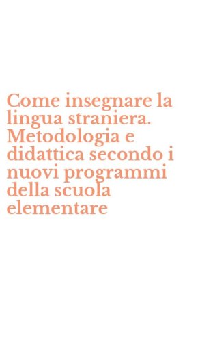 Come insegnare la lingua straniera. Metodologia e didattica secondo i nuovi programmi della scuola elementare