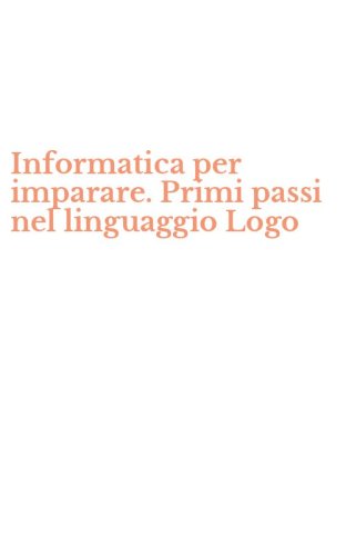Informatica per imparare. Primi passi nel linguaggio Logo