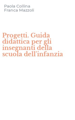 Progetti. Guida didattica per gli insegnanti della scuola dell'infanzia
