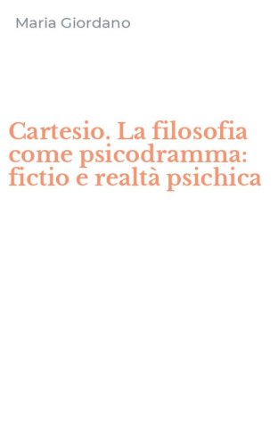 Cartesio. La filosofia come psicodramma: fictio e realt&agrave; psichica