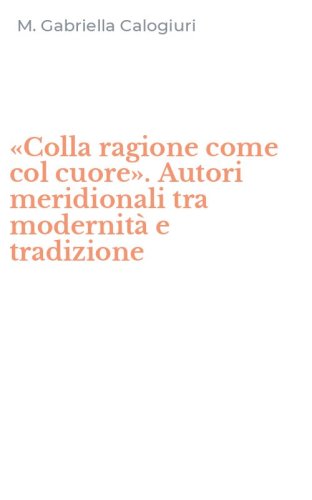 &laquo;Colla ragione come col cuore&raquo;. Autori meridionali tra modernit&agrave; e tradizione
