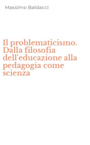 Il problematicismo. Dalla filosofia dell'educazione alla pedagogia come scienza