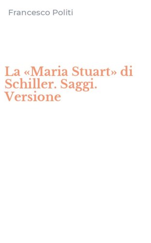 La &laquo;Maria Stuart&raquo; di Schiller. Saggi. Versione