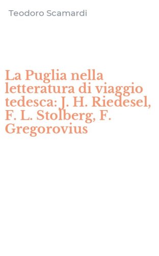 La Puglia nella letteratura di viaggio tedesca: J. H. Riedesel, F. L. Stolberg, F. Gregorovius