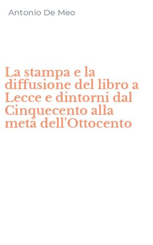 La stampa e la diffusione del libro a Lecce e dintorni dal Cinquecento alla met&agrave; dell'Ottocento