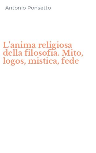 L'anima religiosa della filosofia. Mito, logos, mistica, fede