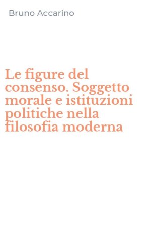 Le figure del consenso. Soggetto morale e istituzioni politiche nella filosofia moderna