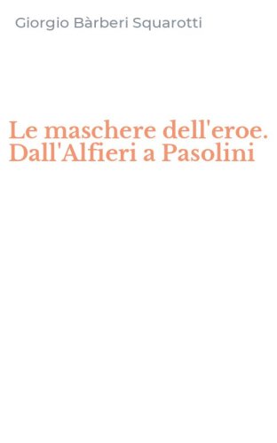 Le maschere dell'eroe. Dall'Alfieri a Pasolini