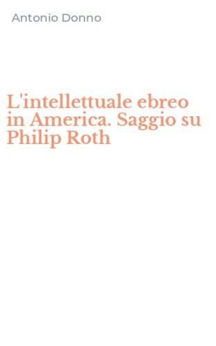 L'intellettuale ebreo in America. Saggio su Philip Roth