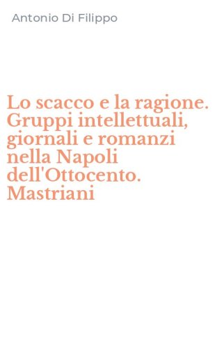 Lo scacco e la ragione. Gruppi intellettuali, giornali e romanzi nella Napoli dell'Ottocento. Mastriani