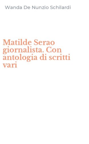 Matilde Serao giornalista. Con antologia di scritti vari