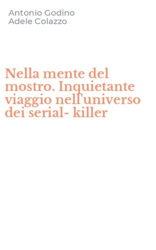 Nella mente del mostro. Inquietante viaggio nell'universo dei serial-killer