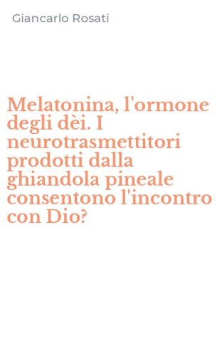 Melatonina, l'ormone degli d&egrave;i. I neurotrasmettitori prodotti dalla ghiandola pineale consentono l'incontro con Dio?