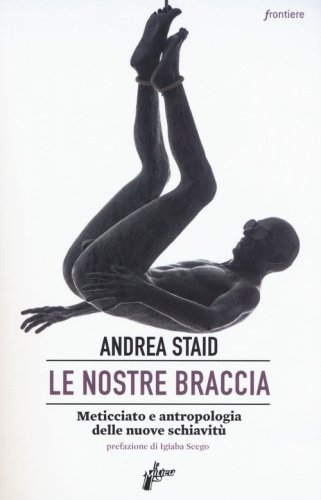 Le nostre braccia. Meticciato e antropologia delle nuove schiavit&ugrave;