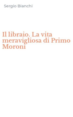 Il libraio. La vita meravigliosa di Primo Moroni