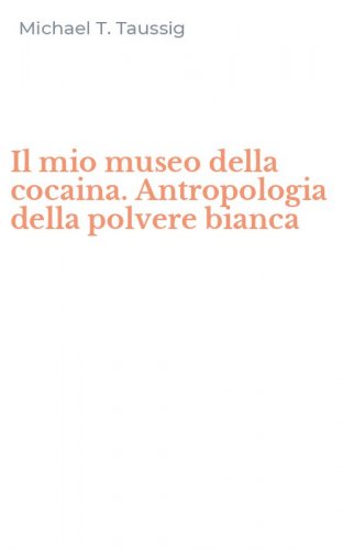 Il mio museo della cocaina. Antropologia della polvere bianca