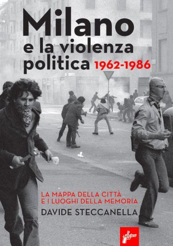 Milano e la violenza politica 1962-1986. La mappa dei luoghi della citt&agrave; e i luoghi della memoria