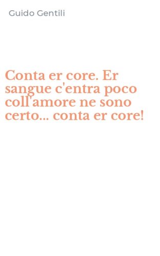 Conta er core. Er sangue c'entra poco coll'amore ne sono certo... conta er core!