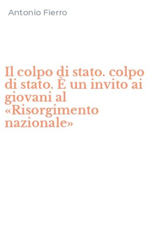 Il colpo di stato. colpo di stato. &Egrave; un invito ai giovani al &laquo;Risorgimento nazionale&raquo;