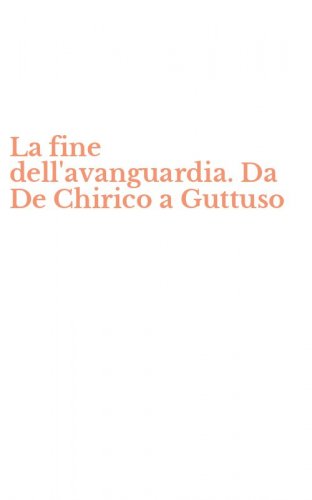 La fine dell'avanguardia. Da De Chirico a Guttuso