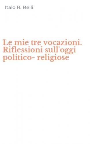 Le mie tre vocazioni. Riflessioni sull'oggi politico-religiose