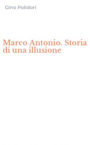 Marco Antonio. Storia di una illusione