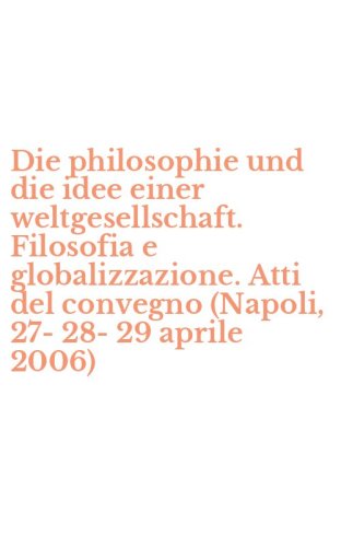 Die philosophie und die idee einer weltgesellschaft. Filosofia e globalizzazione. Atti del convegno (Napoli, 27-28-29 aprile 2006)
