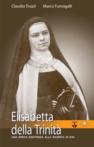 Elisabetta della Trinit&agrave;. Una breve esistenza alla ricerca di Dio
