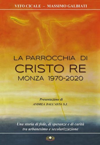 La parrocchia di Cristo Re, Monza 1970-2020. Una storia di fede, di speranze e di carit&agrave;, tra urbanesimo e secolarizzazione