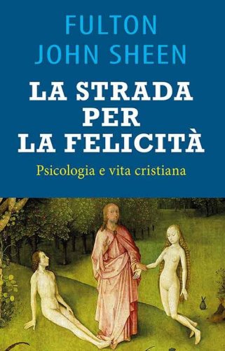 La strada per la felicit&agrave;. Psicologia e vita cristiana