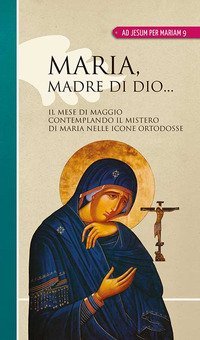 Maria madre di Dio... Il mese di maggio contemplando il mistero di Maria nelle icone ortodosse - ICONE ORTODOSSE