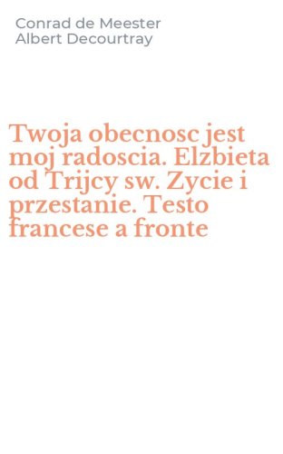 Twoja obecnosc jest moj radoscia. Elzbieta od Trijcy sw. Zycie i przestanie. Testo francese a fronte