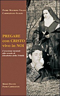 Pregare con Cristo vivo in noi. L'orazione mentale alla scuola di Elisabetta della Trinit&agrave;