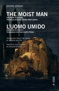 L'uomo umido. Di&ograve;creme in vincoli. Triangolo d'attesa: Canto primo. Ediz. inglese. Testo italiano a fronte