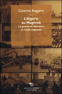 L'Alg&eacute;rie au Maghreb. La guerre de lib&eacute;ration et l'unit&eacute; r&eacute;gionale