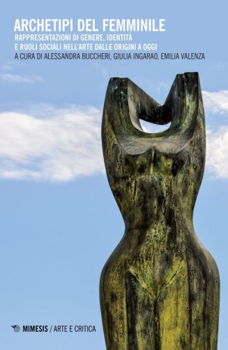 Archetipi del femminile. Rappresentazioni di genere, identit&agrave; e ruoli sociali nell'arte dalle origini a oggi