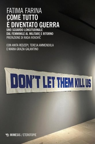 Come tutto &egrave; diventato guerra. Uno sguardo longitudinale dal femminile al militare e ritorno