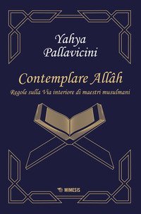 Contemplare All&acirc;h. Regole sulla via interiore di maestri musulmani
