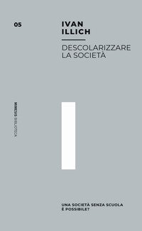 Descolarizzare la societ&agrave;. Una societ&agrave; senza scuola &egrave; possibile?
