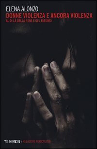 Donne violenza e ancora violenza. Al di l&agrave; della pena e del biasimo