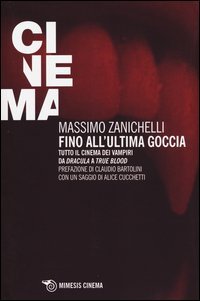 Fino all'ultima goccia. Tutto il cinema dei vampiri da &laquo;Dracula&raquo; a &laquo;True Blood&raquo;